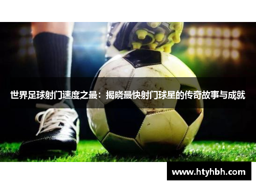世界足球射门速度之最：揭晓最快射门球星的传奇故事与成就