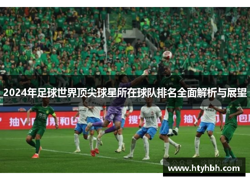 2024年足球世界顶尖球星所在球队排名全面解析与展望