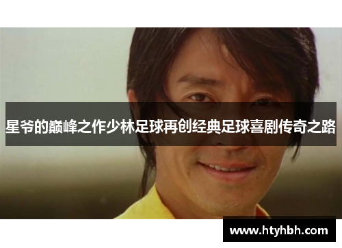 星爷的巅峰之作少林足球再创经典足球喜剧传奇之路