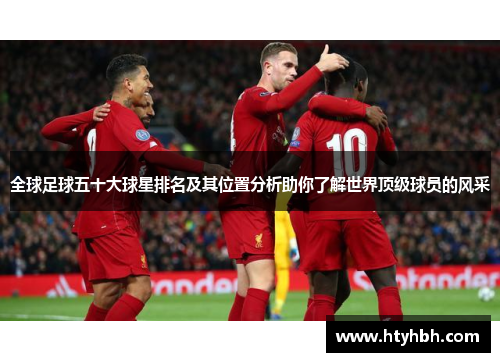 全球足球五十大球星排名及其位置分析助你了解世界顶级球员的风采