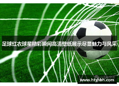 足球红衣球星精彩瞬间高清壁纸展示尽显魅力与风采