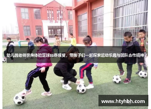 幼儿园老师亲身体验足球比赛感受，带孩子们一起探索运动乐趣与团队合作精神