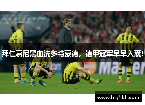 拜仁慕尼黑血洗多特蒙德，德甲冠军早早入囊！